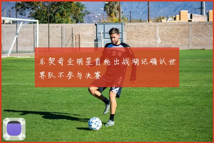 东契奇全明星首轮出战湖记确认世界队不参与决赛