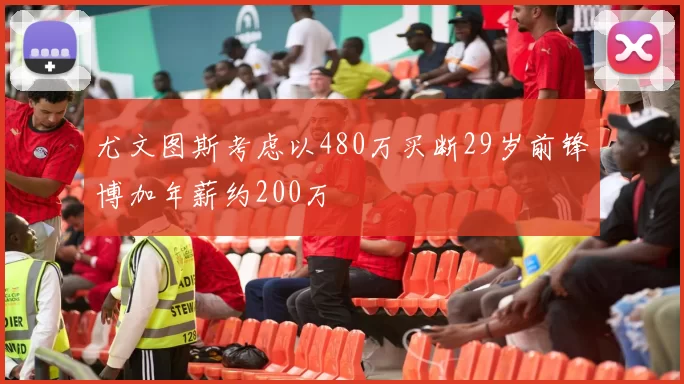 尤文图斯考虑以480万买断29岁前锋博加年薪约200万