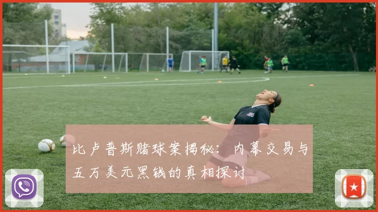 比卢普斯赌球案揭秘：内幕交易与五万美元黑钱的真相探讨