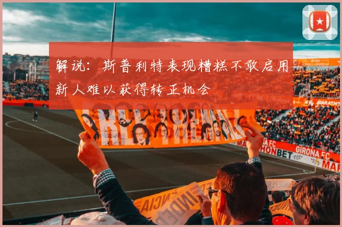 解说：斯普利特表现糟糕不敢启用新人难以获得转正机会